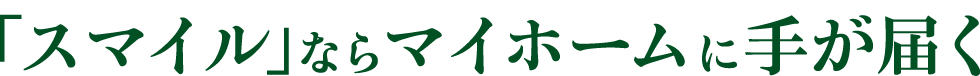 「スマイル」ならマイホームに手が届く